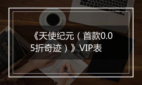 《天使纪元（首款0.05折奇迹）》VIP表