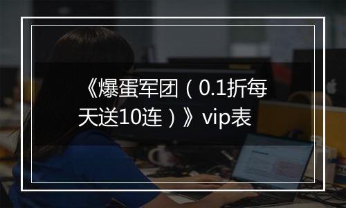 《爆蛋军团（0.1折每天送10连）》vip表