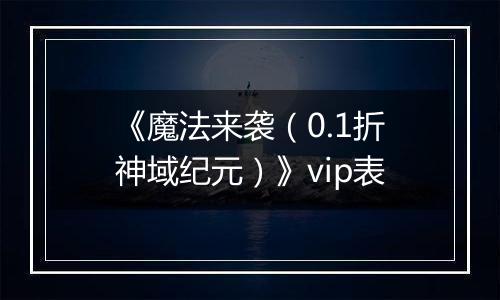 《魔法来袭（0.1折神域纪元）》vip表