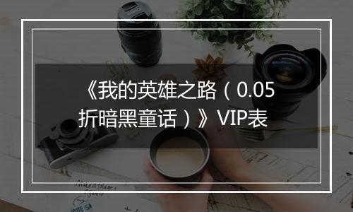 《我的英雄之路（0.05折暗黑童话）》VIP表