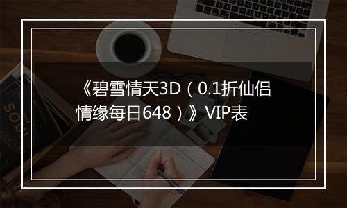 《碧雪情天3D（0.1折仙侣情缘每日648）》VIP表