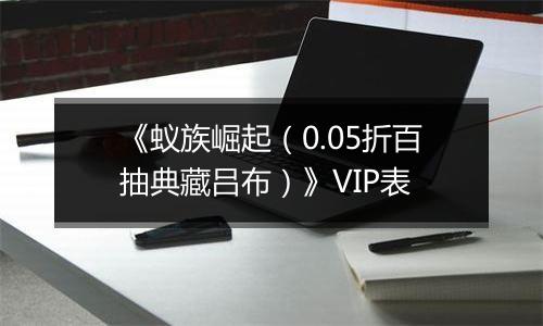 《蚁族崛起（0.05折百抽典藏吕布）》VIP表