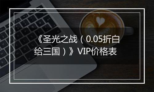 《圣光之战（0.05折白给三国）》VIP价格表