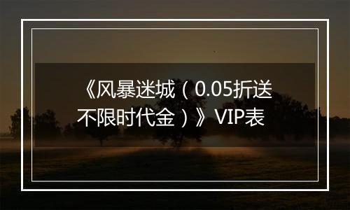 《风暴迷城（0.05折送不限时代金）》VIP表