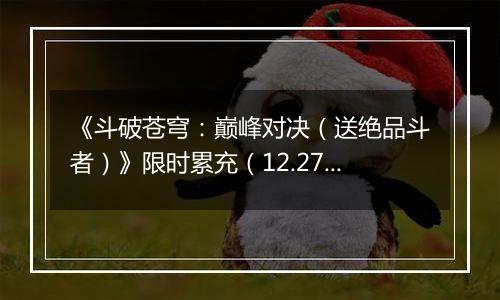 《斗破苍穹：巅峰对决（送绝品斗者）》限时累充（12.27-12.29）
