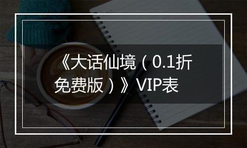 《大话仙境（0.1折免费版）》VIP表