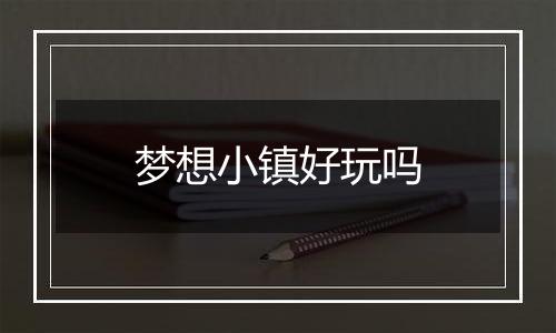 梦想小镇好玩吗