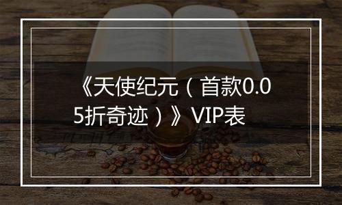 《天使纪元（首款0.05折奇迹）》VIP表