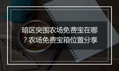暗区突围农场免费宝在哪？农场免费宝箱位置分享