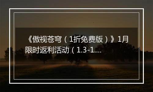 《傲视苍穹（1折免费版）》1月限时返利活动（1.3-1.9）