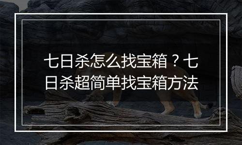 七日杀怎么找宝箱？七日杀超简单找宝箱方法