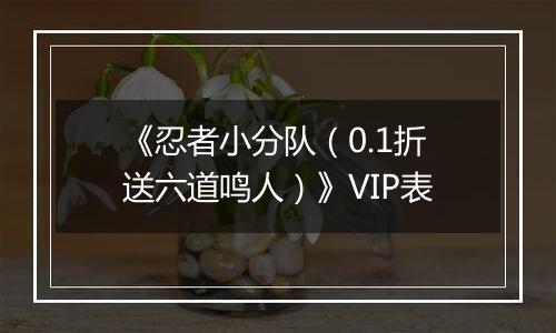《忍者小分队（0.1折送六道鸣人）》VIP表