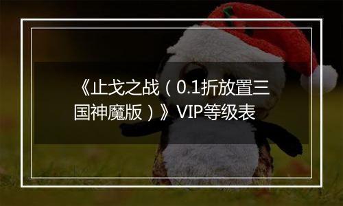 《止戈之战（0.1折放置三国神魔版）》VIP等级表