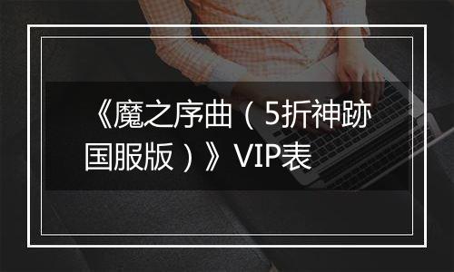 《魔之序曲（5折神跡国服版）》VIP表