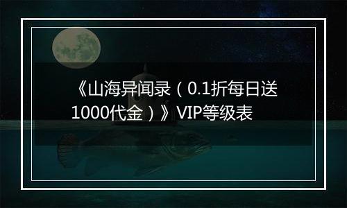 《山海异闻录（0.1折每日送1000代金）》VIP等级表