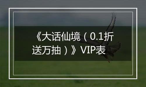 《大话仙境（0.1折送万抽）》VIP表