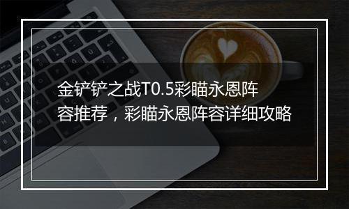 金铲铲之战T0.5彩瞄永恩阵容推荐，彩瞄永恩阵容详细攻略