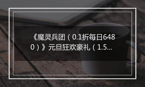 《魔灵兵团（0.1折每日6480）》元旦狂欢豪礼（1.5-1.8）