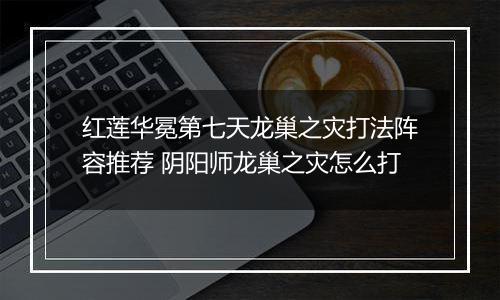 红莲华冕第七天龙巢之灾打法阵容推荐 阴阳师龙巢之灾怎么打