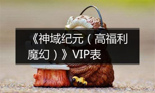 《神域纪元（高福利魔幻）》VIP表