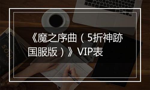 《魔之序曲（5折神跡国服版）》VIP表