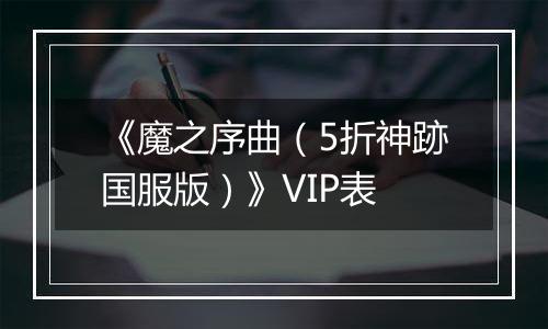 《魔之序曲（5折神跡国服版）》VIP表