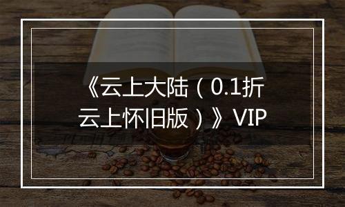 《云上大陆（0.1折云上怀旧版）》VIP