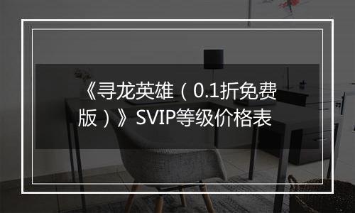 《寻龙英雄（0.1折免费版）》SVIP等级价格表