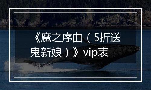 《魔之序曲（5折送鬼新娘）》vip表