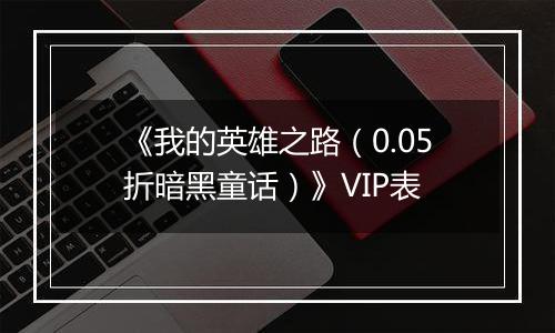 《我的英雄之路（0.05折暗黑童话）》VIP表