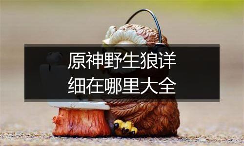 原神野生狼详细在哪里大全