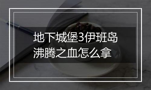 地下城堡3伊班岛沸腾之血怎么拿