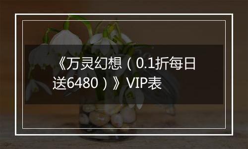 《万灵幻想（0.1折每日送6480）》VIP表