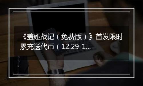 《盖娅战记（免费版）》首发限时累充送代币（12.29-12.31）