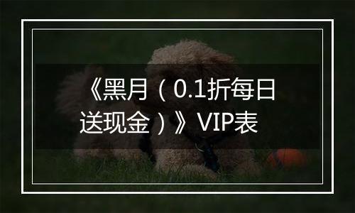 《黑月（0.1折每日送现金）》VIP表