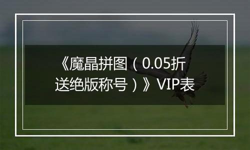 《魔晶拼图（0.05折送绝版称号）》VIP表