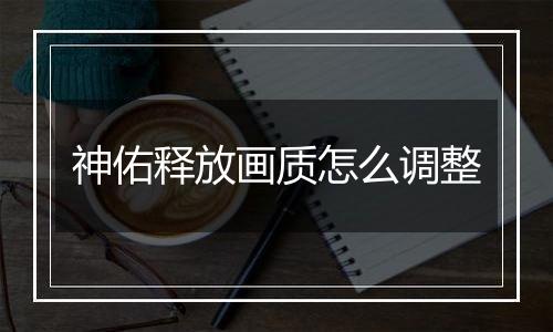 神佑释放画质怎么调整