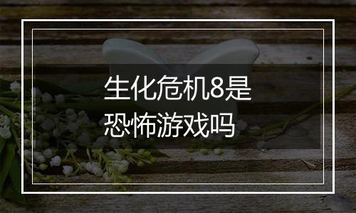 生化危机8是恐怖游戏吗