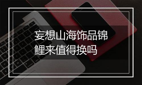 妄想山海饰品锦鲤来值得换吗