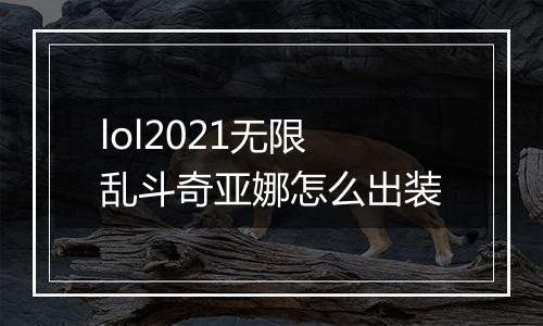 lol2021无限乱斗奇亚娜怎么出装