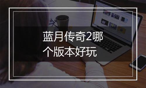 蓝月传奇2哪个版本好玩