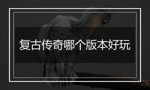 复古传奇哪个版本好玩