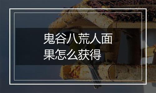 鬼谷八荒人面果怎么获得