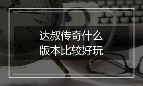 达叔传奇什么版本比较好玩