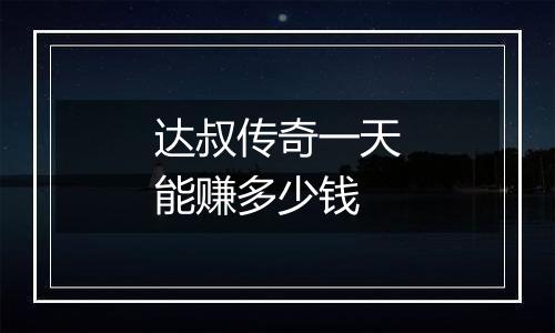 达叔传奇一天能赚多少钱