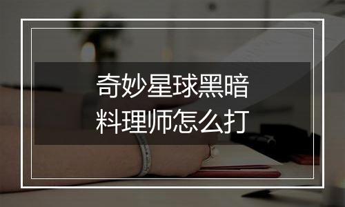 奇妙星球黑暗料理师怎么打