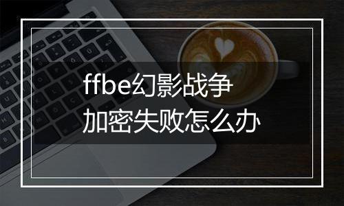 ffbe幻影战争加密失败怎么办