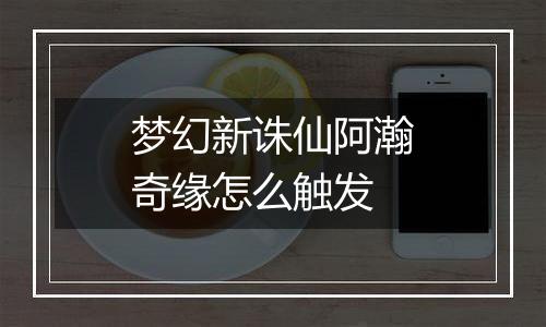 梦幻新诛仙阿瀚奇缘怎么触发
