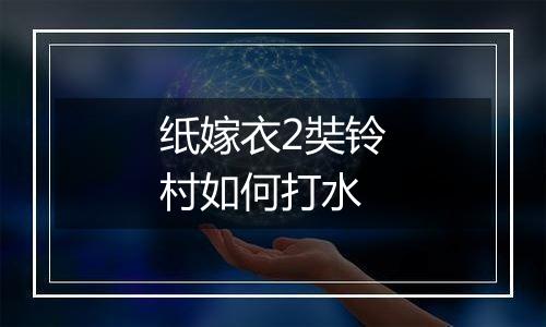 纸嫁衣2奘铃村如何打水