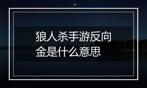 狼人杀手游反向金是什么意思